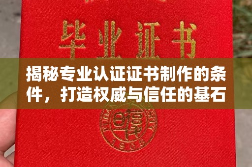 淮滨揭秘专业认证证书制作的条件，打造权威与信任的基石